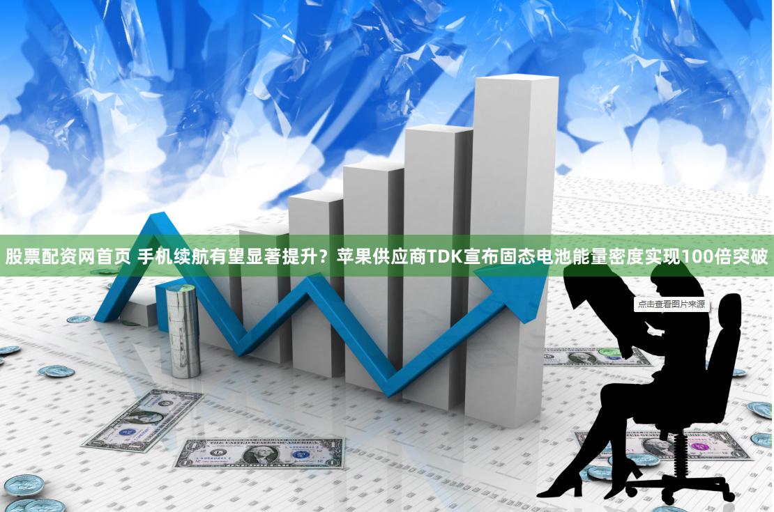 股票配资网首页 手机续航有望显著提升？苹果供应商TDK宣布固态电池能量密度实现100倍突破