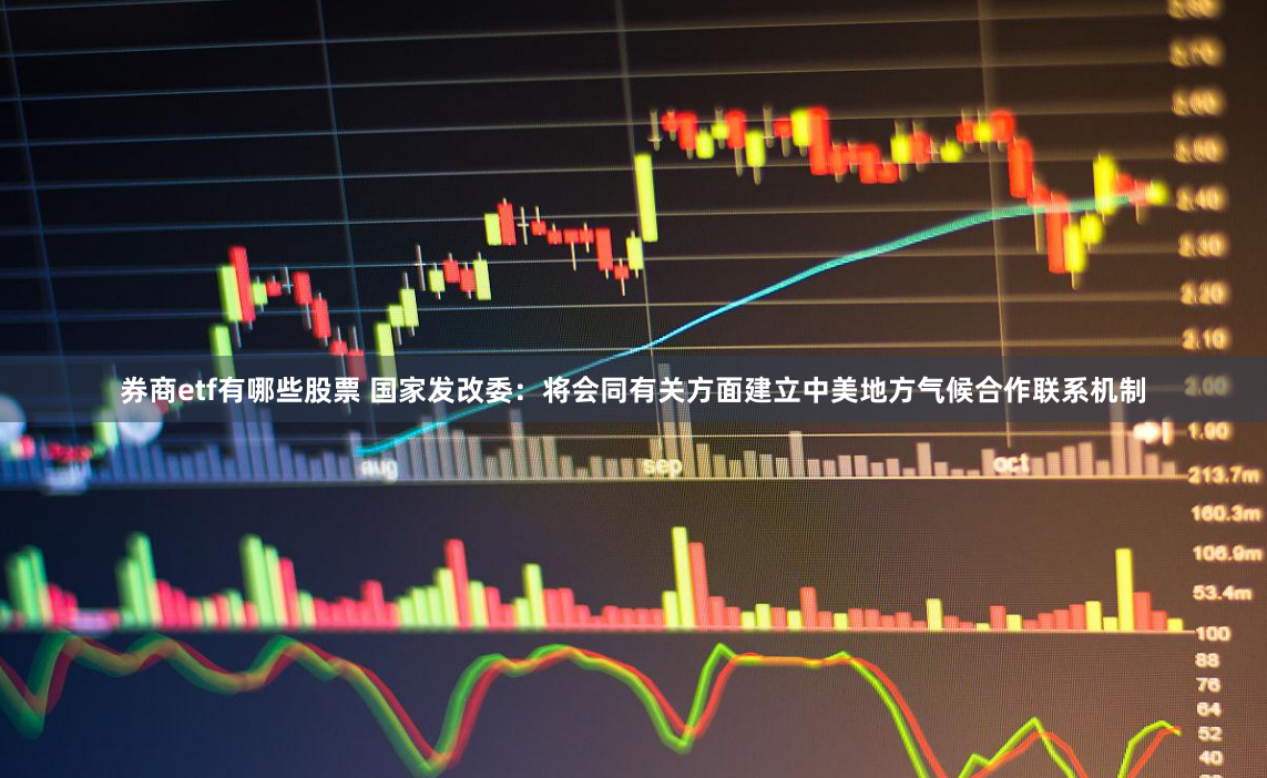 券商etf有哪些股票 国家发改委：将会同有关方面建立中美地方气候合作联系机制