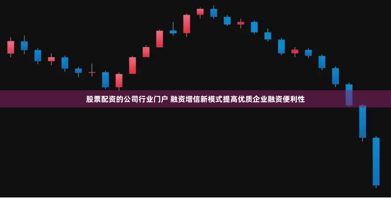 股票配资的公司行业门户 融资增信新模式提高优质企业融资便利性