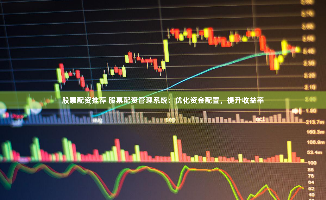 股票配资推荐 股票配资管理系统：优化资金配置，提升收益率