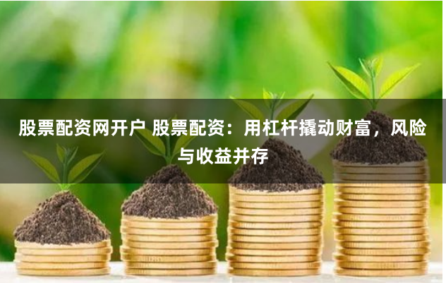股票配资网开户 股票配资：用杠杆撬动财富，风险与收益并存