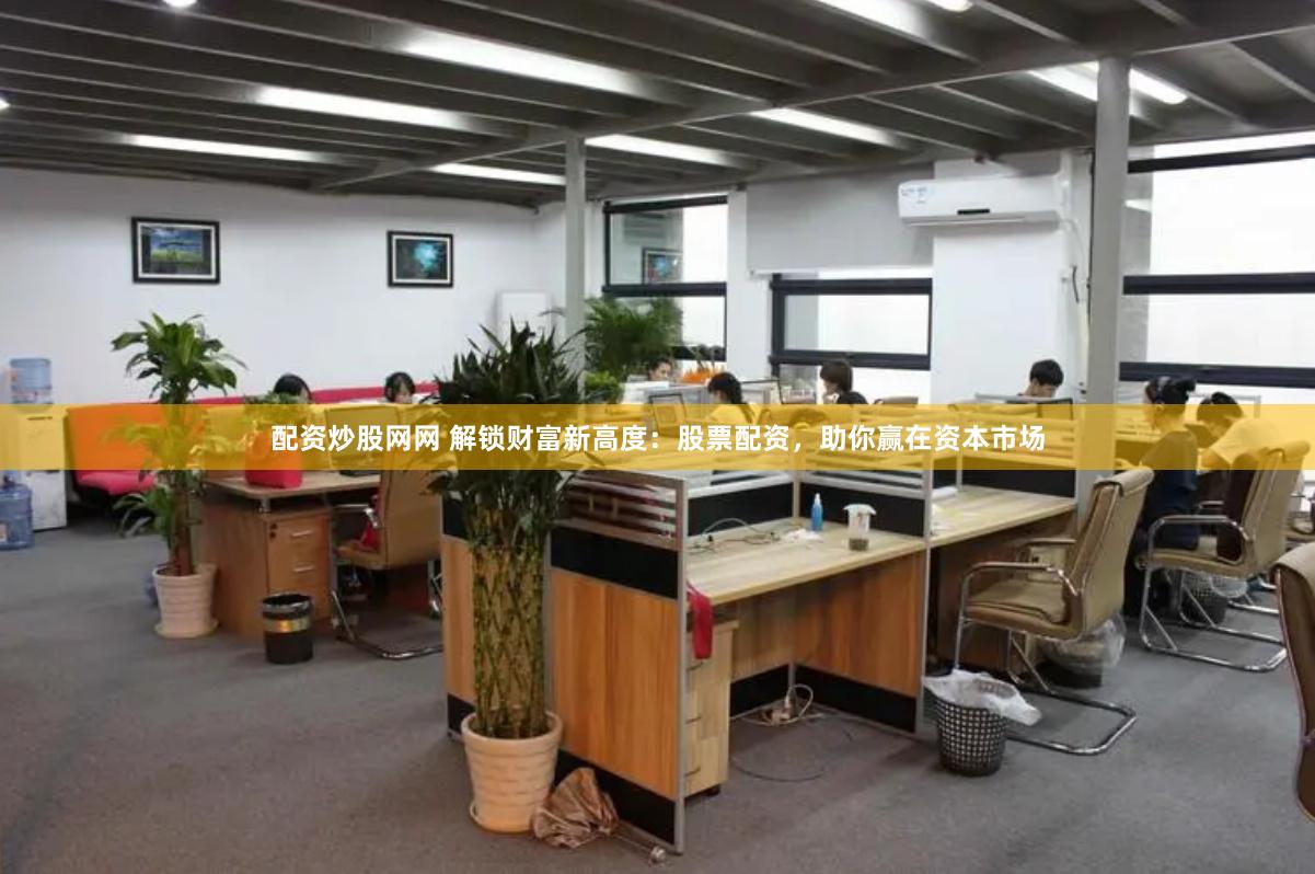 配资炒股网网 解锁财富新高度：股票配资，助你赢在资本市场
