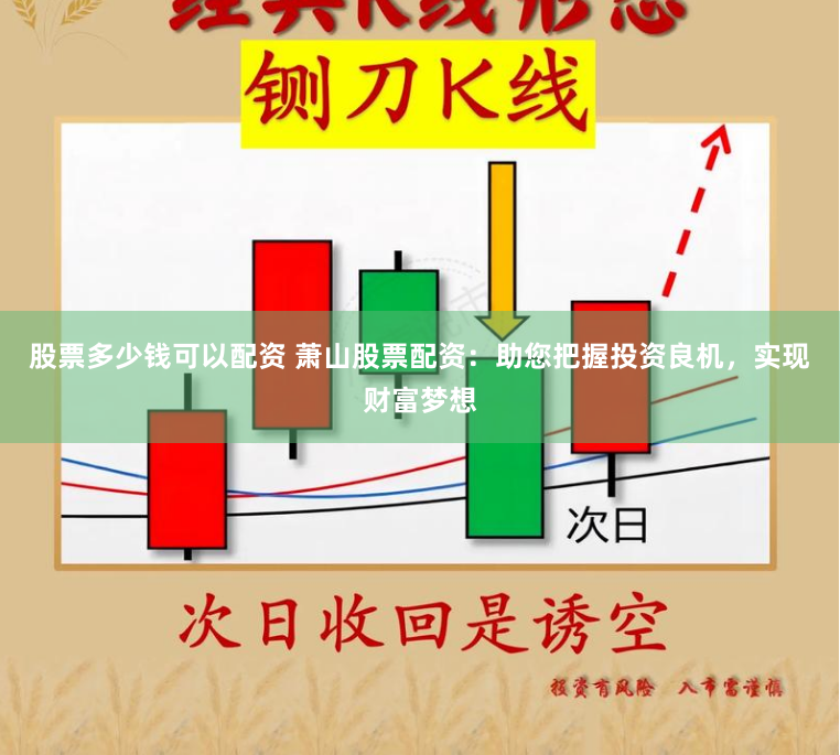 股票多少钱可以配资 萧山股票配资：助您把握投资良机，实现财富梦想