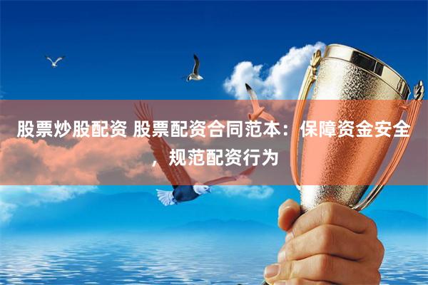 股票炒股配资 股票配资合同范本：保障资金安全，规范配资行为