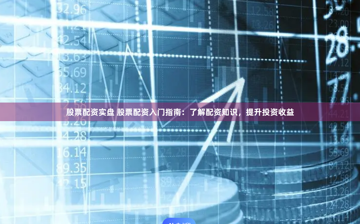 股票配资实盘 股票配资入门指南：了解配资知识，提升投资收益