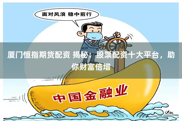 厦门恒指期货配资 揭秘：股票配资十大平台，助你财富倍增
