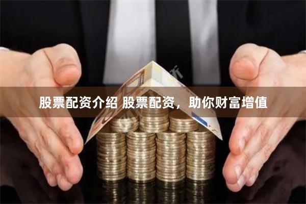 股票配资介绍 股票配资，助你财富增值
