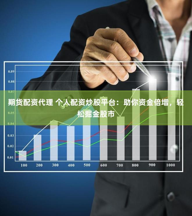 期货配资代理 个人配资炒股平台：助你资金倍增，轻松掘金股市