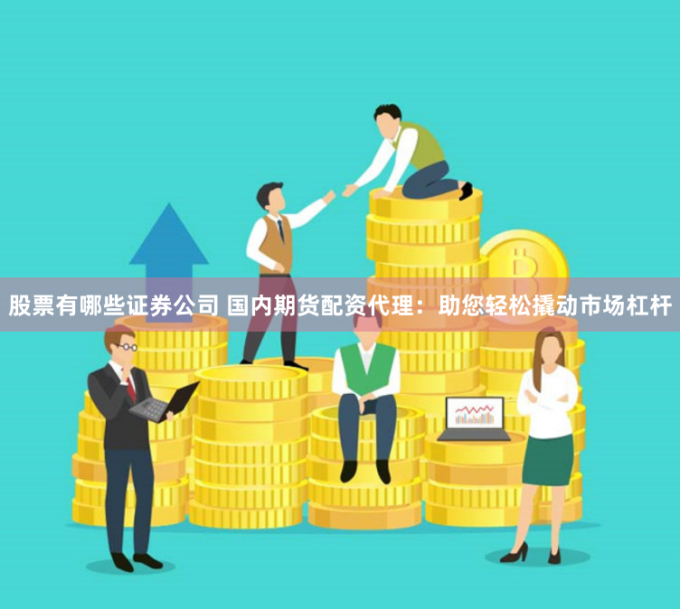 股票有哪些证券公司 国内期货配资代理:助您轻松撬动市场杠杆