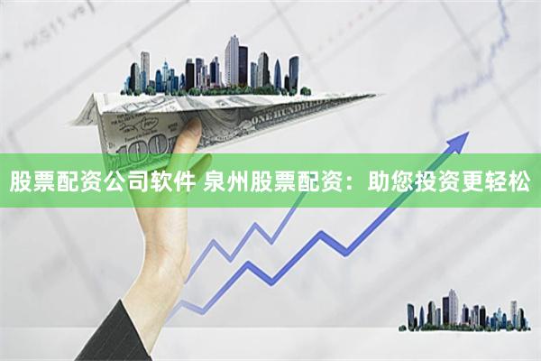 股票配资公司软件 泉州股票配资:助您投资更轻松
