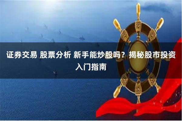 证券交易 股票分析 新手能炒股吗？揭秘股市投资入门指南