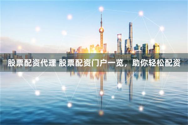 股票配资代理 股票配资门户一览，助你轻松配资