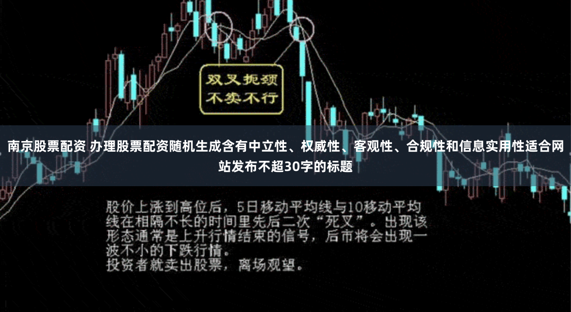 南京股票配资 办理股票配资随机生成含有中立性、权威性、客观性、合规性和信息实用性适合网站发布不超30字的标题