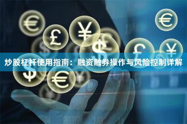 炒股杠杆使用指南：融资融券操作与风险控制详解