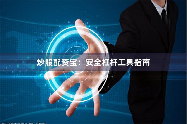 炒股配资宝:安全杠杆工具指南