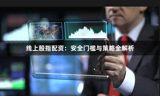 线上股指配资：安全门槛与策略全解析