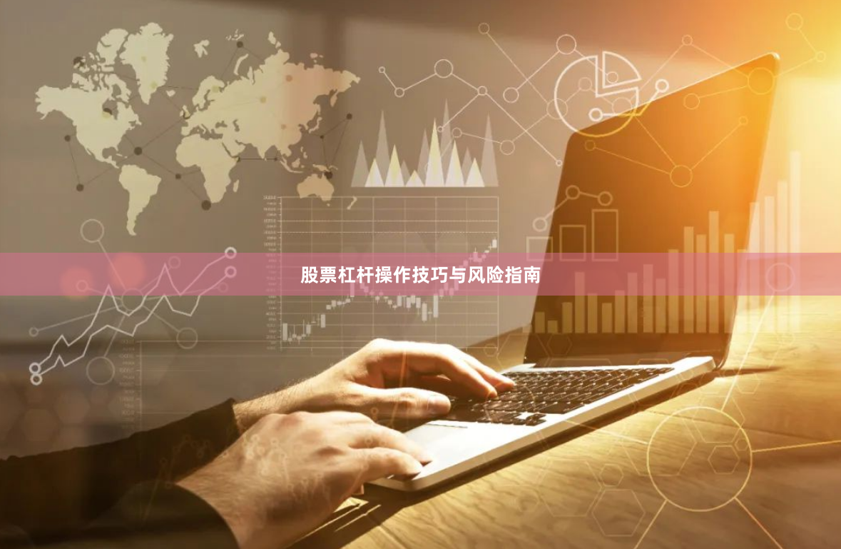 股票杠杆操作技巧与风险指南