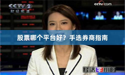 股票哪个平台好?手选券商指南