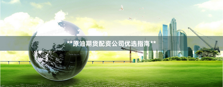 **原油期货配资公司优选指南**