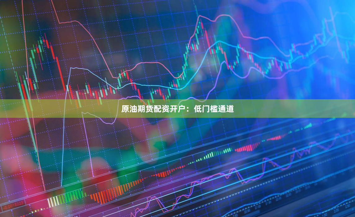 原油期货配资开户：低门槛通道