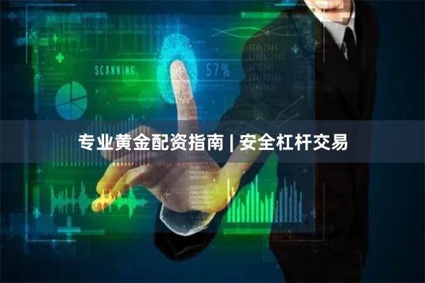 专业黄金配资指南 | 安全杠杆交易