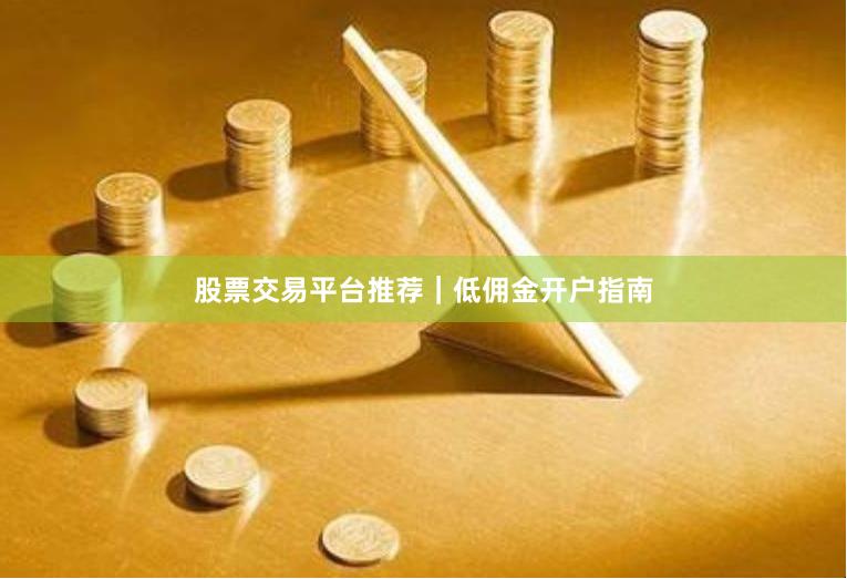 股票交易平台推荐|低佣金开户指南