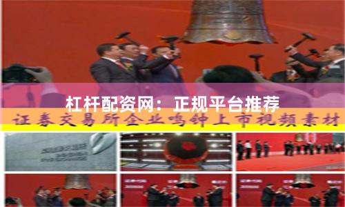 杠杆配资网：正规平台推荐