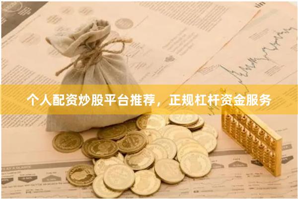 个人配资炒股平台推荐，正规杠杆资金服务