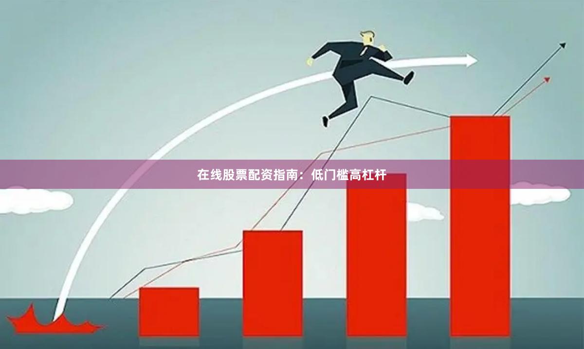 在线股票配资指南：低门槛高杠杆