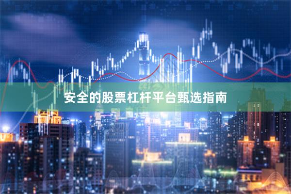 安全的股票杠杆平台甄选指南