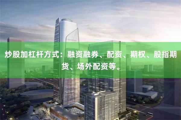 炒股加杠杆方式：融资融券、配资、期权、股指期货、场外配资等。