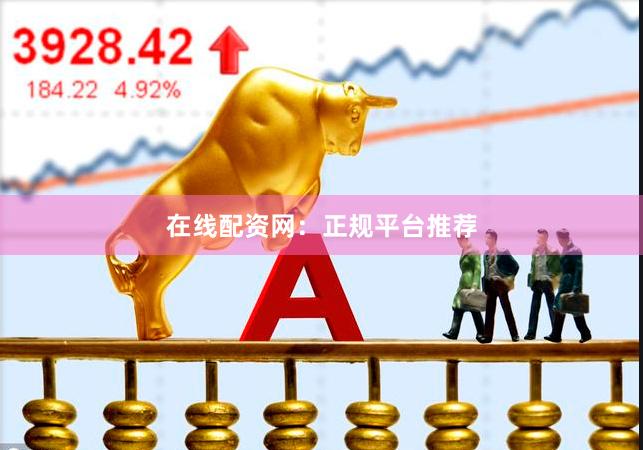 在线配资网：正规平台推荐