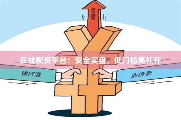 在线配资平台：安全实盘，低门槛高杠杆