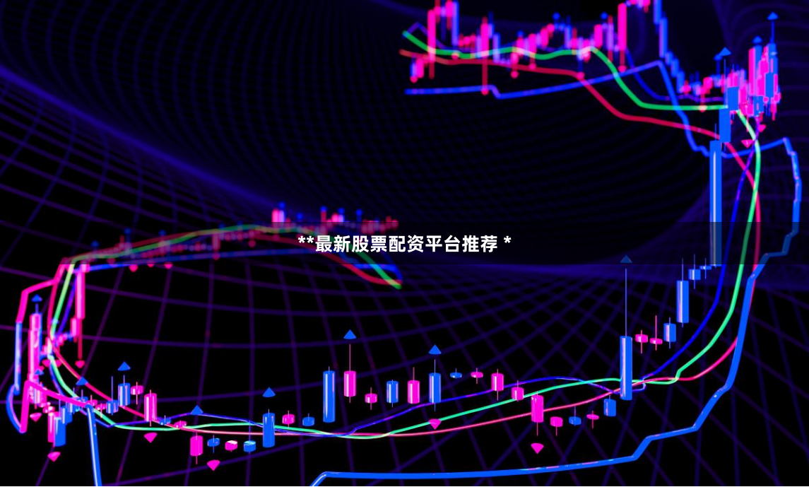 **最新股票配资平台推荐 *