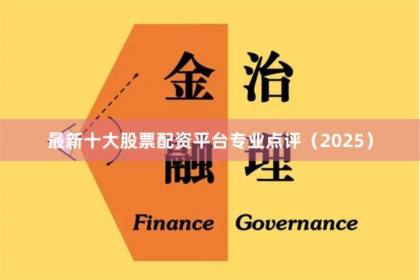 最新十大股票配资平台专业点评(2025)