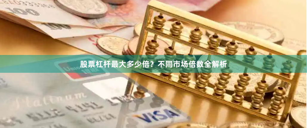 股票杠杆最大多少倍?不同市场倍数全解析