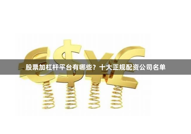 股票加杠杆平台有哪些？十大正规配资公司名单