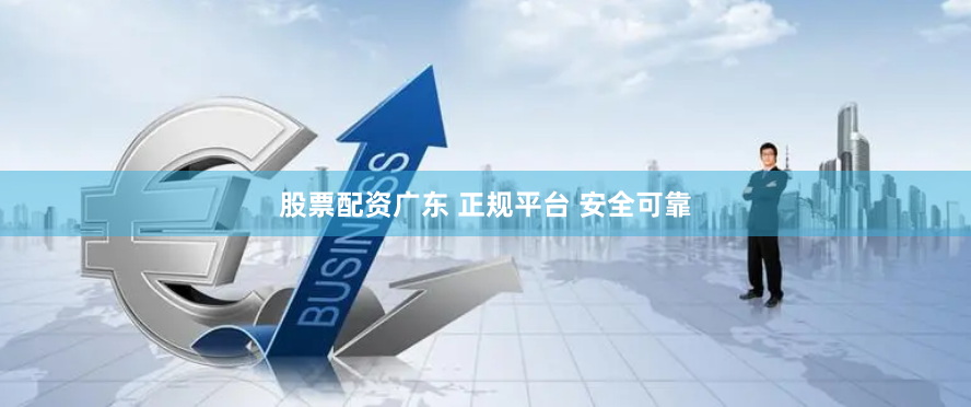 股票配资广东 正规平台 安全可靠