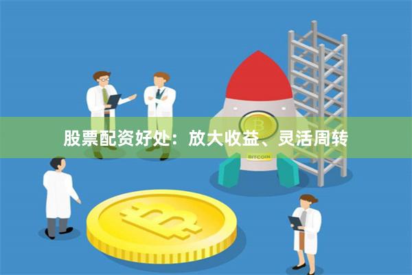 股票配资好处：放大收益、灵活周转