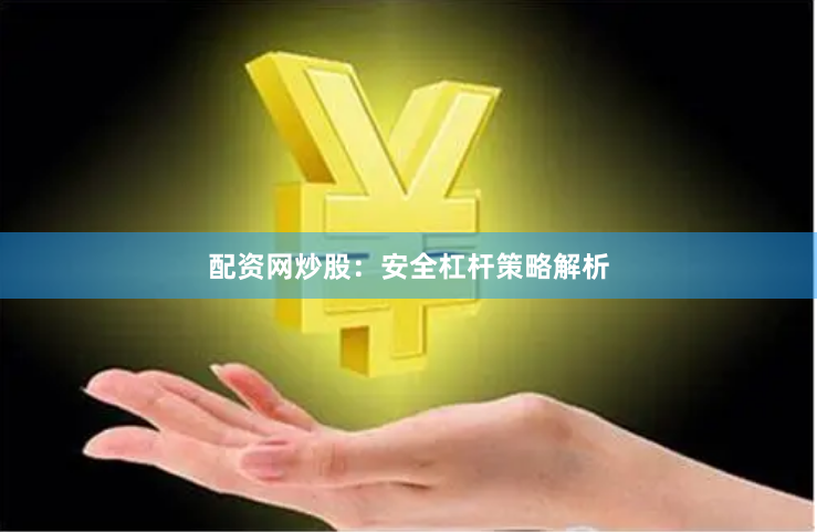 配资网炒股：安全杠杆策略解析