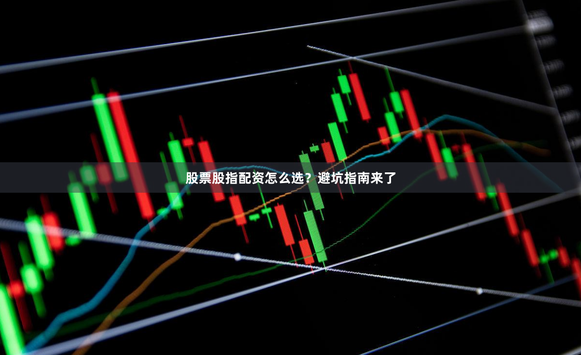 股票股指配资怎么选？避坑指南来了