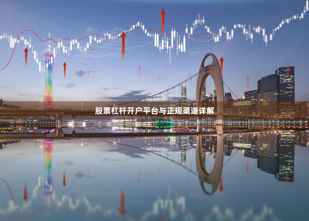 股票杠杆开户平台与正规渠道详解