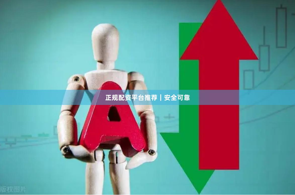 正规配资平台推荐｜安全可靠