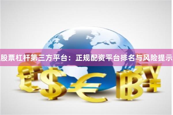 股票杠杆第三方平台：正规配资平台排名与风险提示