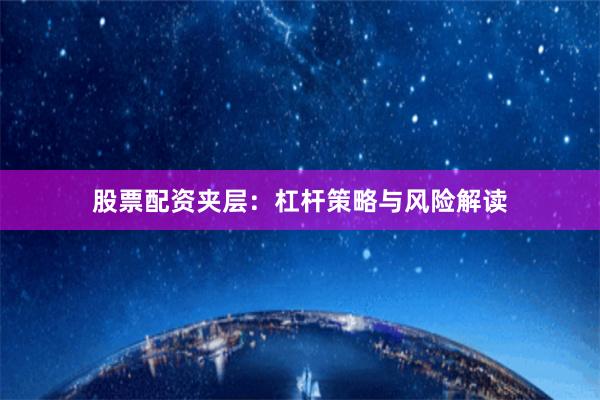 股票配资夹层：杠杆策略与风险解读