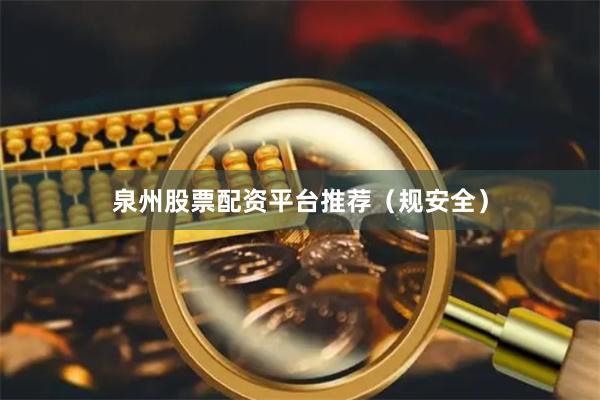 泉州股票配资平台推荐（规安全）