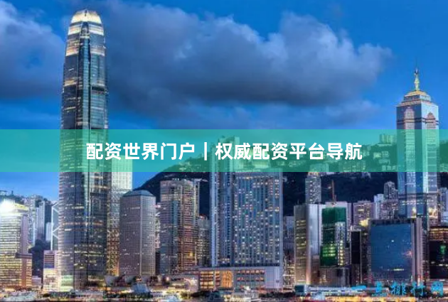 配资世界门户|权威配资平台导航