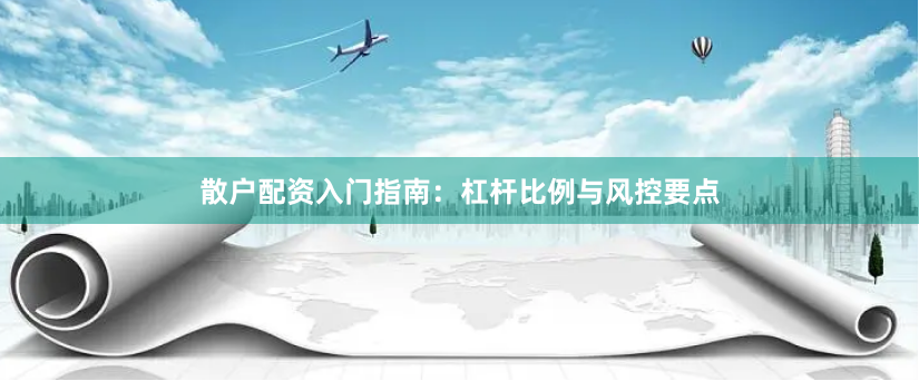 散户配资入门指南：杠杆比例与风控要点