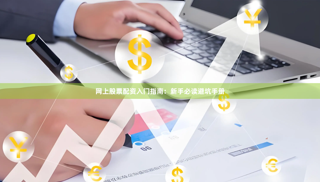网上股票配资入门指南：新手必读避坑手册