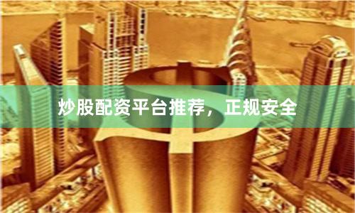 炒股配资平台推荐，正规安全